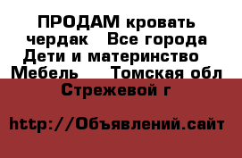 ПРОДАМ кровать чердак - Все города Дети и материнство » Мебель   . Томская обл.,Стрежевой г.